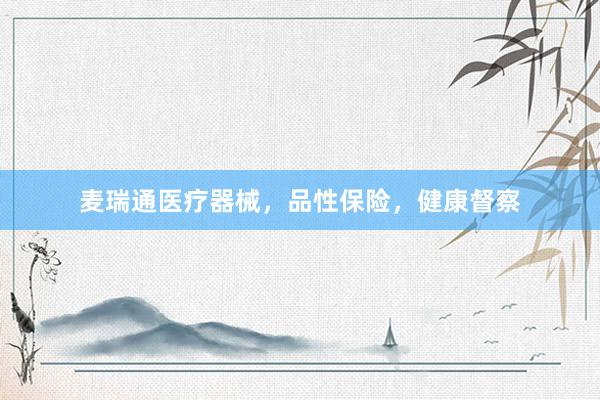 麦瑞通医疗器械，品性保险，健康督察