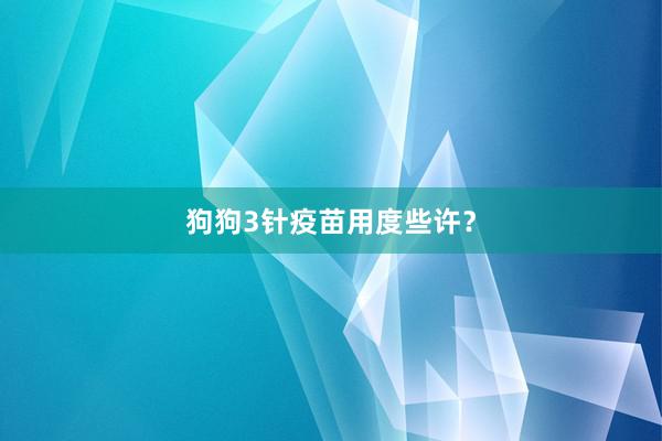 狗狗3针疫苗用度些许？