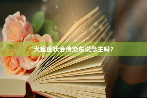 犬瘟症状会传染东说念主吗？